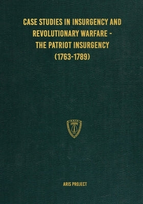 Case Studies in Insurgency and Revolutionary Warfare - The Patriot Insurgency (1763-1789) by Project, Aris