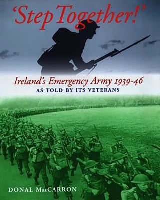 Step Together!: Ireland's Emergency Army 1939-46 as Told by Its Ve by Maccarron, Donald