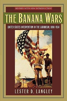 The Banana Wars: United States Intervention in the Caribbean, 1898-1934 by Langley, Lester D.