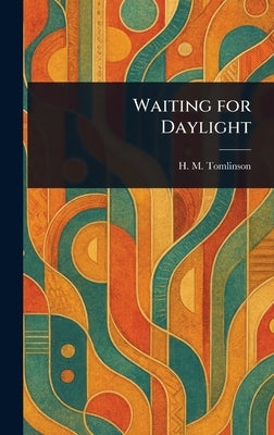 Waiting for Daylight by Tomlinson, H. M. (Henry Major)