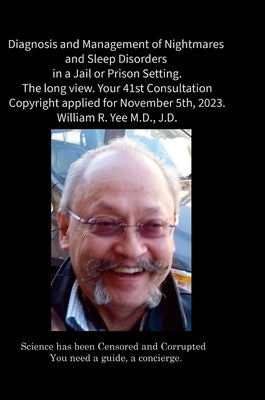 Diagnosis and Management of Nightmares and Sleep Disorders in a Jail or Prison Setting. The long view. Your 41st Consultation Copyright applied for No by Yee, William