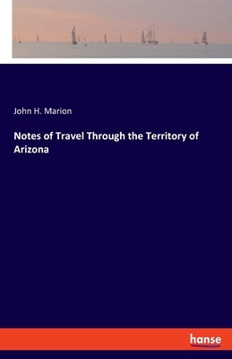 Notes of Travel Through the Territory of Arizona by Marion, John H.