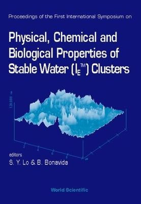Physical, Chemical and Biological Properties of Stable Water (Ietm) Clusters - Proceedings of the First International Symposium by Lo, Shui-Yin