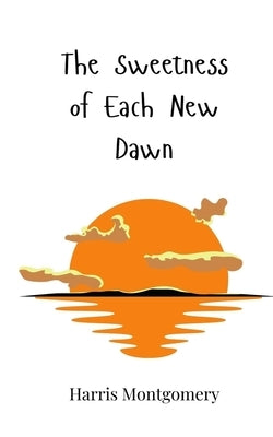 The Sweetness of Each New Dawn by Montgomery, Harris