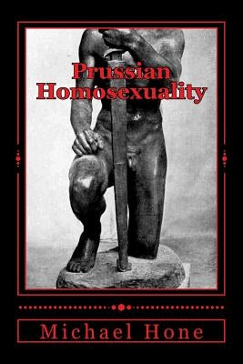 Prussian Homosexuality: 1417 - 1933 by Hone, Michael