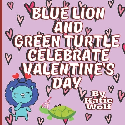 Blue Lion And Green Turtle Celebrate Valentine's Day: Cute Valentines Day Storybook For Kids by Wolf, Katie