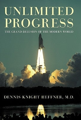 Unlimited Progress: The Grand Delusion of the Modern World by Heffner, Dennis Knight