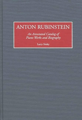 Anton Rubinstein: An Annotated Catalog of Piano Works and Biography by Sitsky, Larry