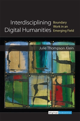 Interdisciplining Digital Humanities: Boundary Work in an Emerging Field by Klein, Julie Thompson