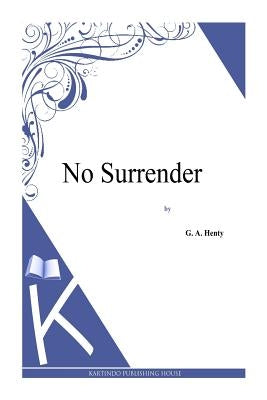 No Surrender by Henty, G. a.