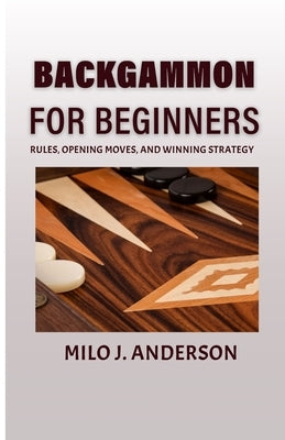 Backgammon for Beginners: Rules, Opening Moves, and Winning Strategy. by J. Anderson, Milo