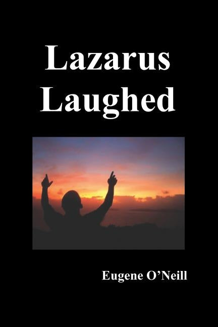 Lazarus Laughed: A Play for Imaginative Theatre by O'Neill, Eugene Gladstone