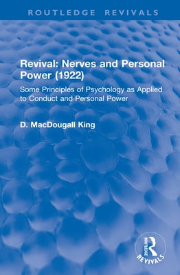 Revival: Nerves and Personal Power (1922): Some Principles of Psychology as Applied to Conduct and Personal Power by King, D. Macdougall