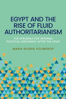Egypt and the Rise of Fluid Authoritarianism: Political Ecology, Power and the Crisis of Legitimacy by Polimeno, Maria Gloria