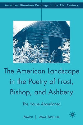 The American Landscape in the Poetry of Frost, Bishop, and Ashbery: The House Abandoned by MacArthur, M.