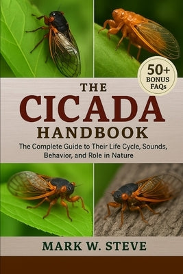 The Cicada Handbook: The Complete Guide to Their Life Cycle, Sounds, Behavior, and Role in Nature by Steve, Mark W.