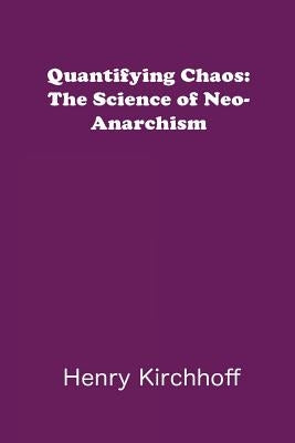 Quantifying Chaos: The Science of Neo-Anarchism by Kirchhoff, Henry