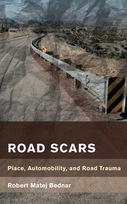 Road Scars: Place, Automobility, and Road Trauma by Bednar, Robert Matej