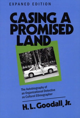 Casing a Promised Land, Expanded Edition: The Autobiography of an Organizational Detective as Cultural Ethnographer by Goodall, H. L.