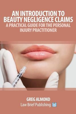 An Introduction to Beauty Negligence Claims: A Practical Guide for the Personal Injury Practitioner by Almond, Greg
