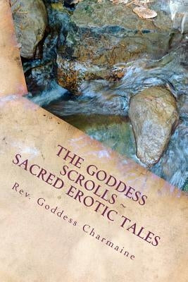 The Goddess Scrolls: Sacred Erotic Tales by Charmaine, Reverend Goddess