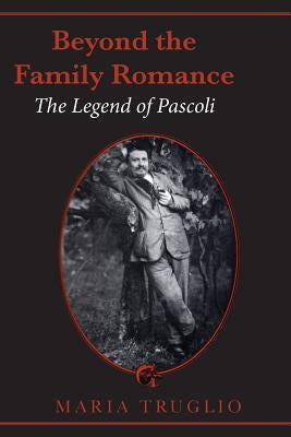 Beyond the Family Romance: The Legend of Pascoli by Truglio, Maria