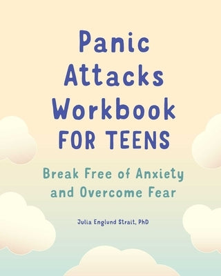 Panic Attacks Workbook for Teens: Break Free of Anxiety and Overcome Fear by Strait, Julia Englund