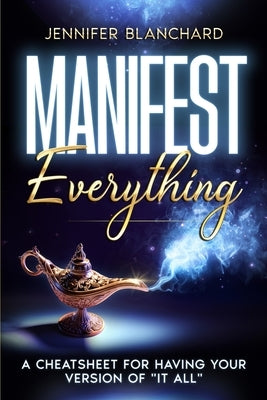 Manifest Everything: A Cheatsheet For Having Your Version of "It All" by Blanchard, Jennifer