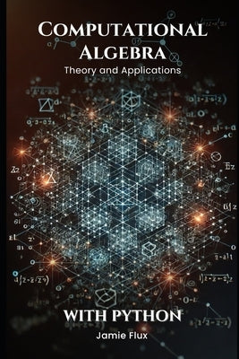 Computational Algebra: Theory and Applications with Python by Flux, Jamie