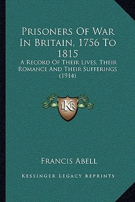 Prisoners Of War In Britain, 1756 To 1815: A Record Of Their Lives, Their Romance And Their Sufferings (1914) by Abell, Francis