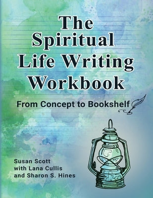 The Spiritual Life Writing Workbook: From Concept to Bookshelf by Scott, Susan