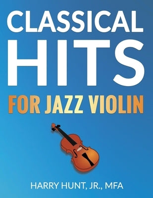 Classical Hits for Jazz Violin by Hunt, Harry, Jr.