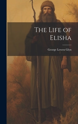 The Life of Elisha by Glyn, George Lewen