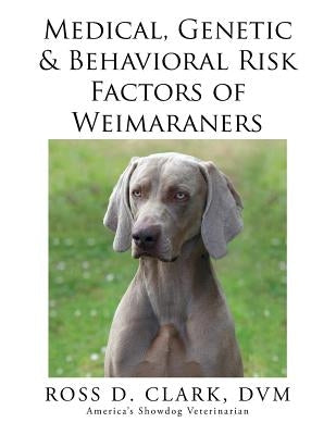 Medical, Genetic & Behavioral Risk Factors of Weimaraners by Clark, DVM Ross D.