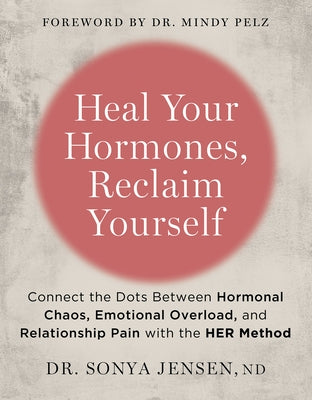 Heal Your Hormones, Reclaim Yourself: Connect the Dots Between Hormonal Chaos, Emotional Overload, and Relationship Pain with the Her Method by Jensen, Sonya