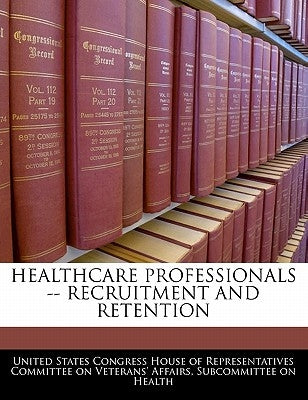 Healthcare Professionals -- Recruitment and Retention by United States Congress House of Represen