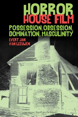 Horror House Film: Possession, Obsession, Domination, Masculinity by Van Leeuwen, Evert Jan