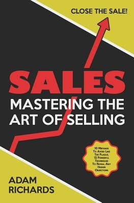 Sales: Mastering the Art of Selling: 10 Mistakes to Avoid Like the Plague, 12 Powerful Techniques to Reveal Any Hidden Object by Richards, Adam