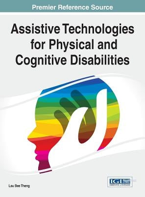 Assistive Technologies for Physical and Cognitive Disabilities by Theng, Lau Bee