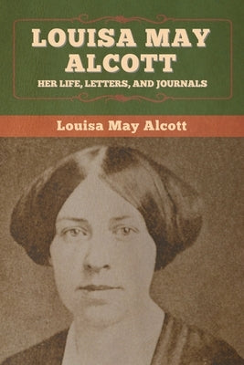 Louisa May Alcott: Her Life, Letters, and Journals by Alcott, Louisa May