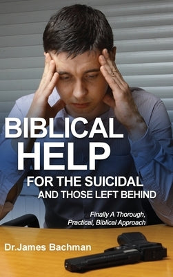 Biblical Helps for the Suicidal and Those Left Behind: Finally a Thorough, Practical, Biblical Approach by Bachman, James