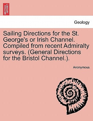 Sailing Directions for the St. George's or Irish Channel. Compiled from Recent Admiralty Surveys. (General Directions for the Bristol Channel.). by Anonymous