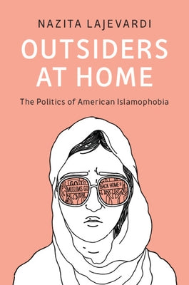 Outsiders at Home: The Politics of American Islamophobia by Lajevardi, Nazita