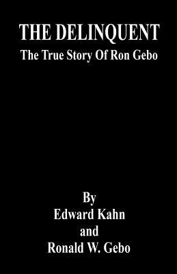 THE DELINQUENT - The True Story Of Ron Gebo by Kahn, Edward