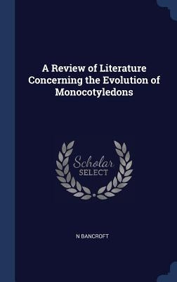 A Review of Literature Concerning the Evolution of Monocotyledons by Bancroft, N.