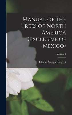 Manual of the Trees of North America (Exclusive of Mexico); Volume 1 by Sargent, Charles Sprague
