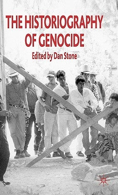 The Historiography of Genocide by Stone, D.