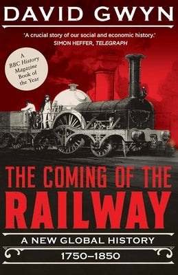 The Coming of the Railway: A New Global History, 1750-1850 by Gwyn, David