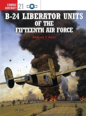 B-24 Liberator Units of the Fifteenth Air Force by Dorr, Robert F.