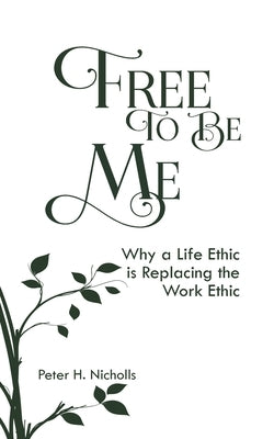 Free to Be Me: Why a Life Ethic is Replacing the Work Ethic by Nicholls, Peter